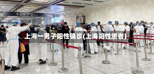上海一男子阳性确诊(上海阳性患者)-第2张图片