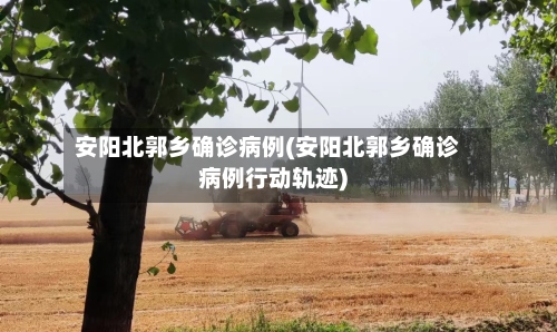 安阳北郭乡确诊病例(安阳北郭乡确诊病例行动轨迹)-第3张图片