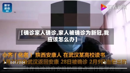 【确诊家人确诊,家人被确诊为新冠,我应该怎么办】