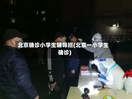 北京确诊小学生辅导班(北京一小学生确诊)-第2张图片