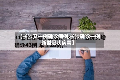 【长沙又一例确诊病例,长沙确诊一例新型冠状病毒】