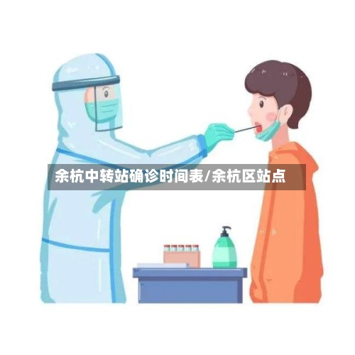 余杭中转站确诊时间表/余杭区站点-第3张图片