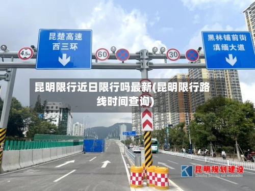 昆明限行近日限行吗最新(昆明限行路线时间查询)