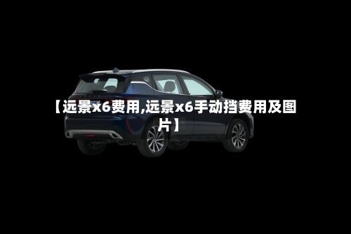 【远景x6费用,远景x6手动挡费用及图片】-第2张图片
