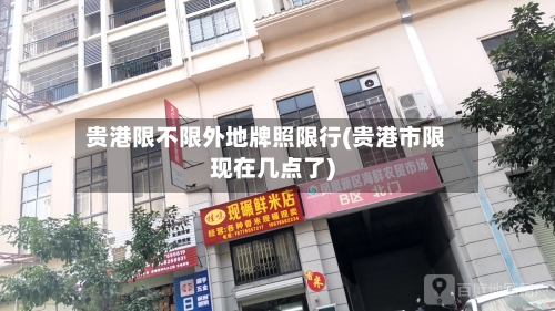 贵港限不限外地牌照限行(贵港市限现在几点了)-第2张图片