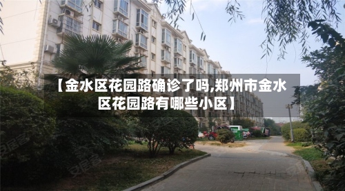 【金水区花园路确诊了吗,郑州市金水区花园路有哪些小区】-第3张图片