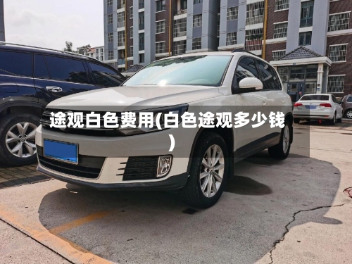 途观白色费用(白色途观多少钱)
