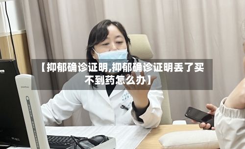 【抑郁确诊证明,抑郁确诊证明丢了买不到药怎么办】-第2张图片