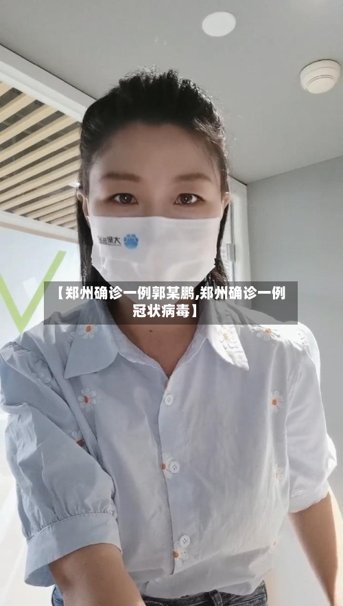 【郑州确诊一例郭某鹏,郑州确诊一例冠状病毒】-第2张图片