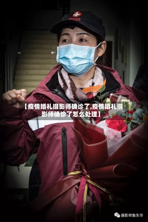 【疫情婚礼摄影师确诊了,疫情婚礼摄影师确诊了怎么处理】