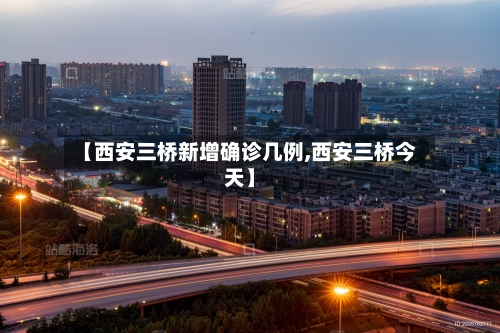 【西安三桥新增确诊几例,西安三桥今天】-第2张图片
