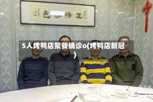 5人烤鸭店聚餐确诊o(烤鸭店新冠)