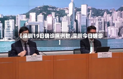 【深圳19日确诊病例数,深圳今日确诊】