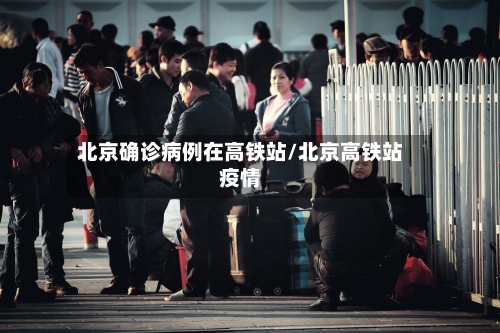 北京确诊病例在高铁站/北京高铁站疫情-第2张图片