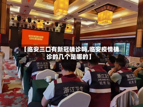 【临安三口有新冠确诊吗,临安疫情确诊的几个是哪的】-第3张图片