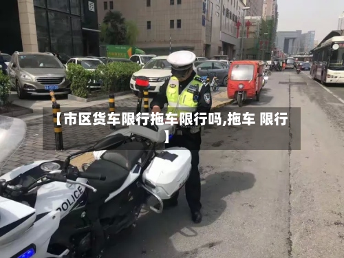【市区货车限行拖车限行吗,拖车 限行】