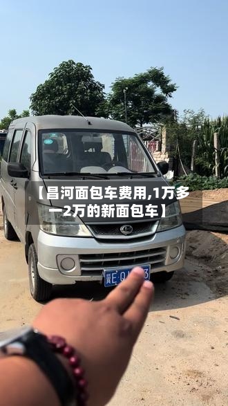 【昌河面包车费用,1万多一2万的新面包车】-第2张图片