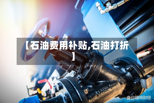 【石油费用补贴,石油打折】-第2张图片