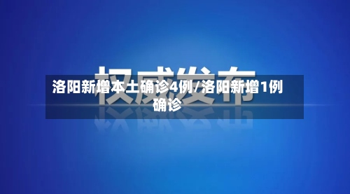 洛阳新增本土确诊4例/洛阳新增1例确诊-第2张图片