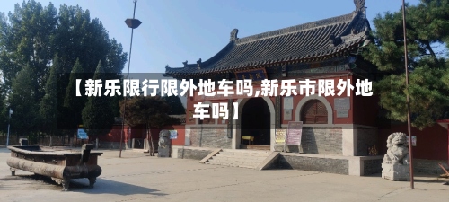 【新乐限行限外地车吗,新乐市限外地车吗】