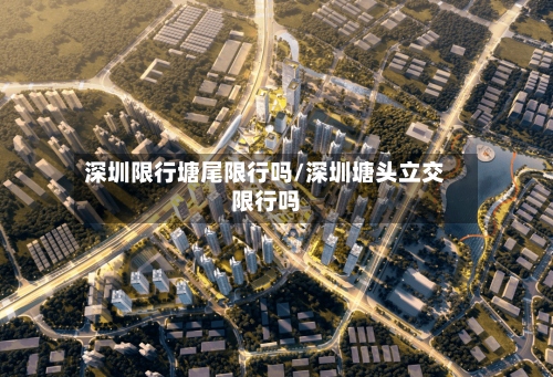 深圳限行塘尾限行吗/深圳塘头立交限行吗