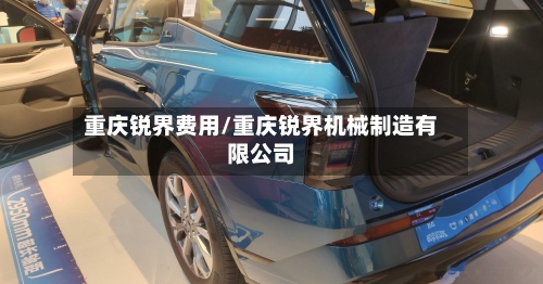 重庆锐界费用/重庆锐界机械制造有限公司