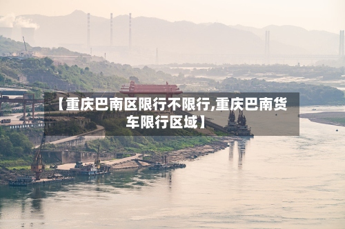 【重庆巴南区限行不限行,重庆巴南货车限行区域】-第3张图片