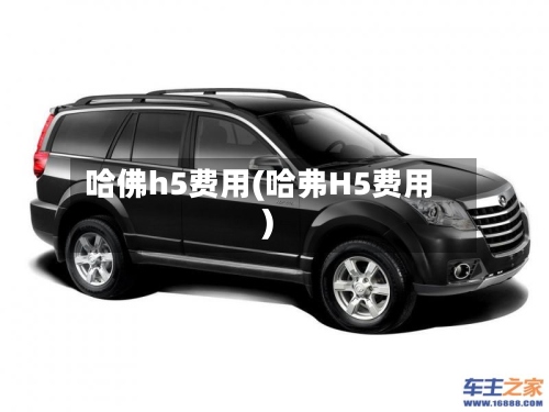 哈佛h5费用(哈弗H5费用)