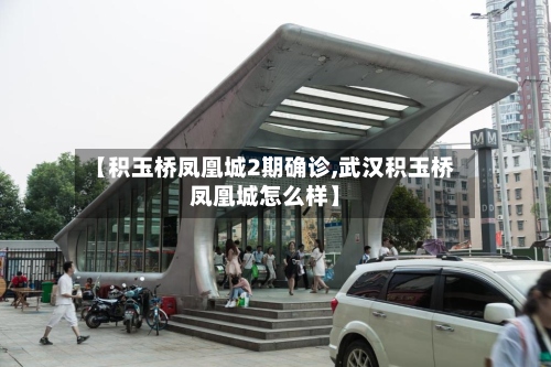 【积玉桥凤凰城2期确诊,武汉积玉桥凤凰城怎么样】-第2张图片
