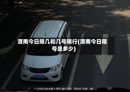渭南今日限几和几号限行(渭南今日限号是多少)