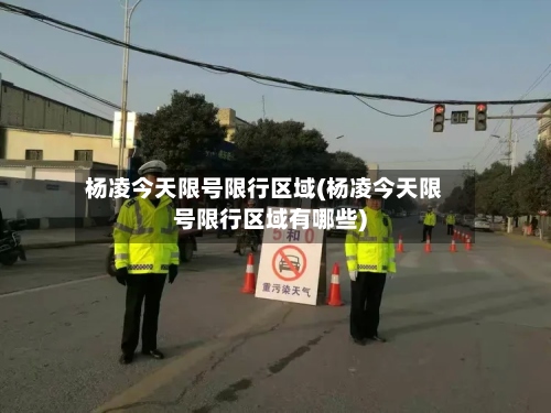 杨凌今天限号限行区域(杨凌今天限号限行区域有哪些)-第3张图片