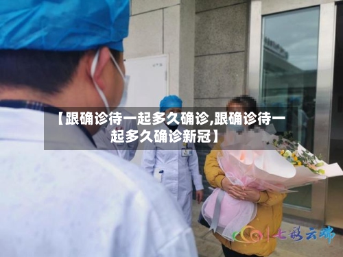 【跟确诊待一起多久确诊,跟确诊待一起多久确诊新冠】-第2张图片