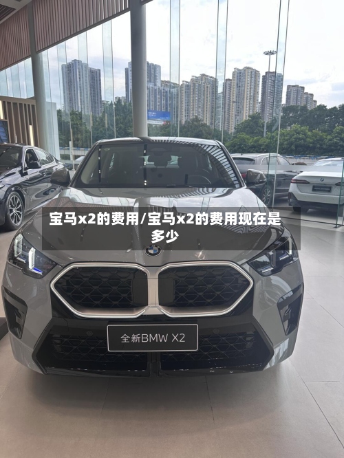 宝马x2的费用/宝马x2的费用现在是多少