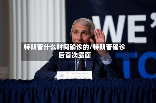 特朗普什么时间确诊的/特朗普确诊后首次露面