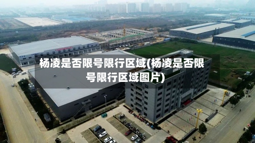 杨凌是否限号限行区域(杨凌是否限号限行区域图片)-第2张图片