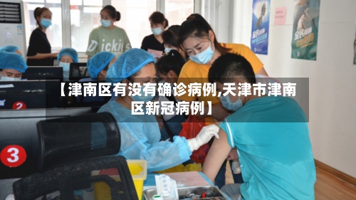 【津南区有没有确诊病例,天津市津南区新冠病例】-第3张图片