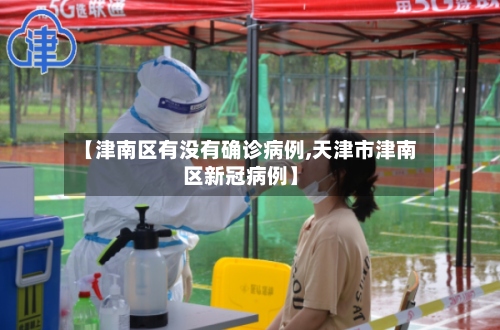 【津南区有没有确诊病例,天津市津南区新冠病例】