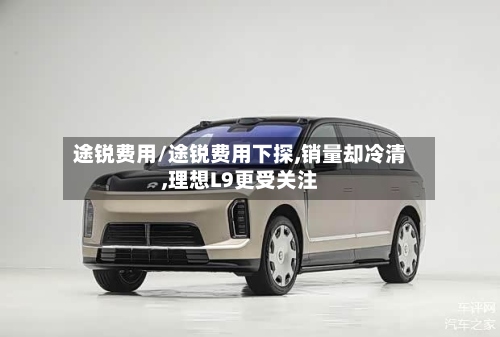 途锐费用/途锐费用下探,销量却冷清,理想L9更受关注