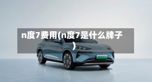 n度7费用(n度7是什么牌子)