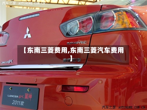 【东南三菱费用,东南三菱汽车费用】-第2张图片