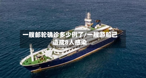 一艘邮轮确诊多少例了/一艘游船已造成8人感染