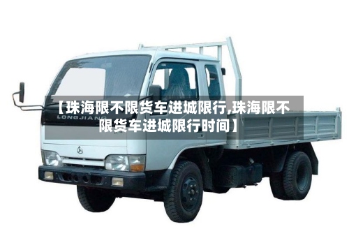 【珠海限不限货车进城限行,珠海限不限货车进城限行时间】-第2张图片