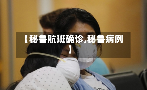 【秘鲁航班确诊,秘鲁病例】-第2张图片