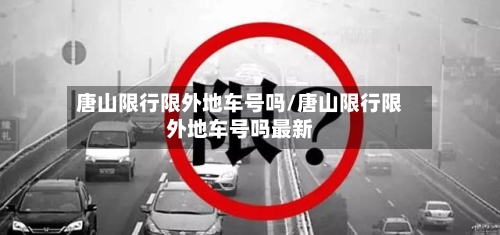 唐山限行限外地车号吗/唐山限行限外地车号吗最新-第2张图片