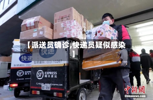 【派送员确诊,快递员疑似感染】