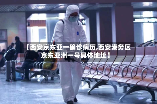 【西安京东亚一确诊病历,西安港务区京东亚洲一号具体地址】
