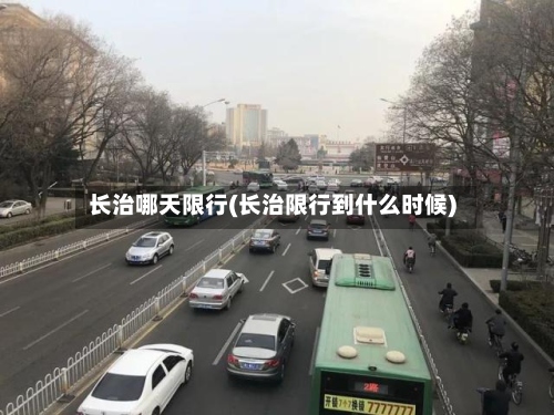 长治哪天限行(长治限行到什么时候)-第2张图片