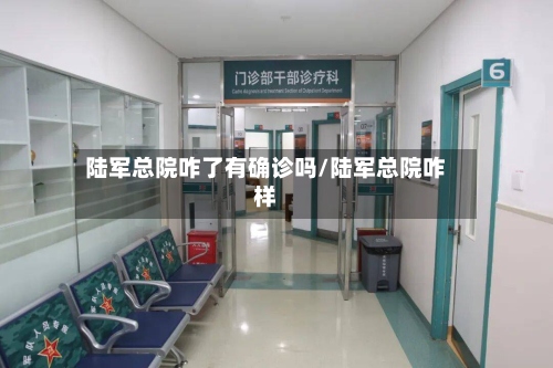 陆军总院咋了有确诊吗/陆军总院咋样-第2张图片