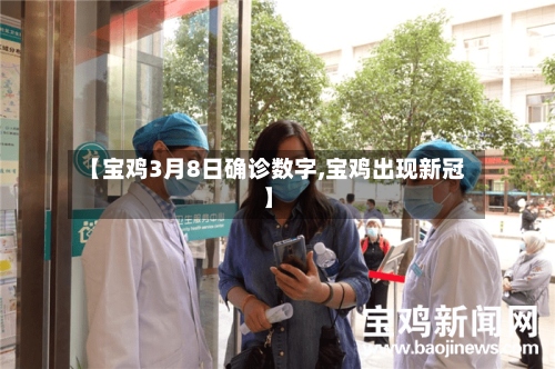 【宝鸡3月8日确诊数字,宝鸡出现新冠】-第3张图片