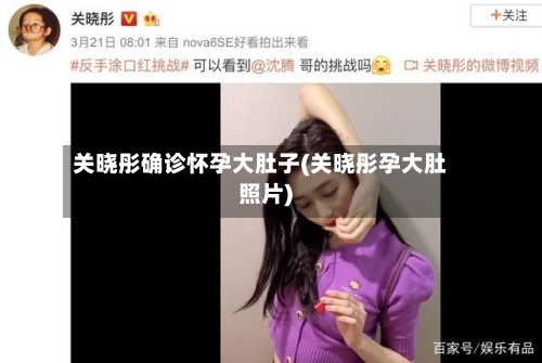 关晓彤确诊怀孕大肚子(关晓彤孕大肚照片)